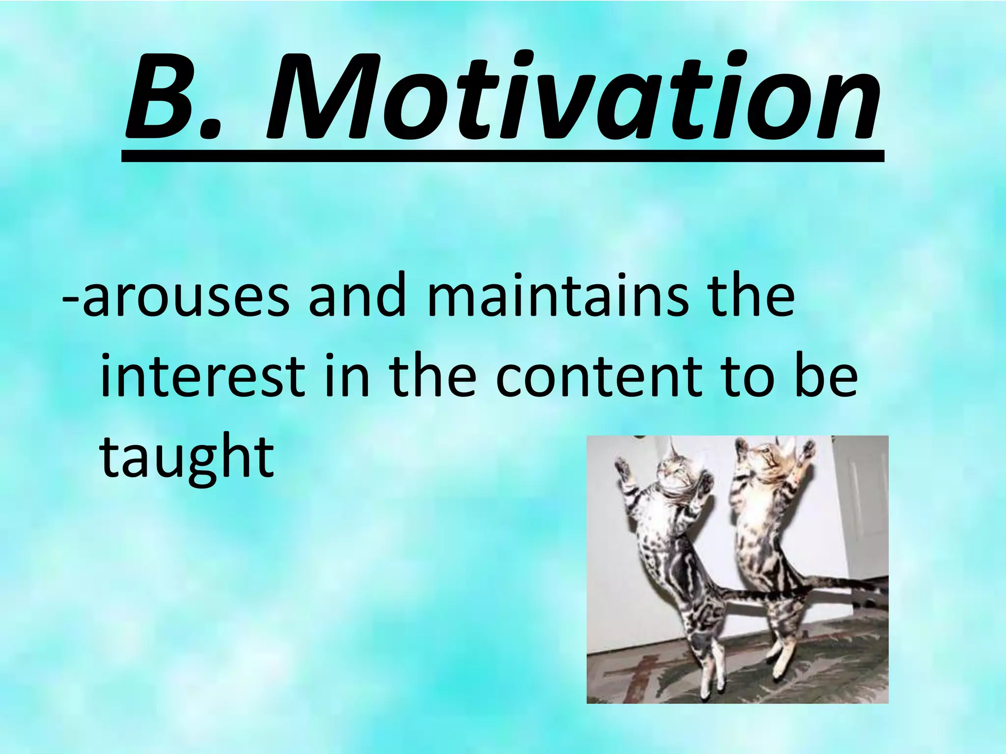 B. Motivation
-arouses and maintains the
  interest in the content to be
  taught
 