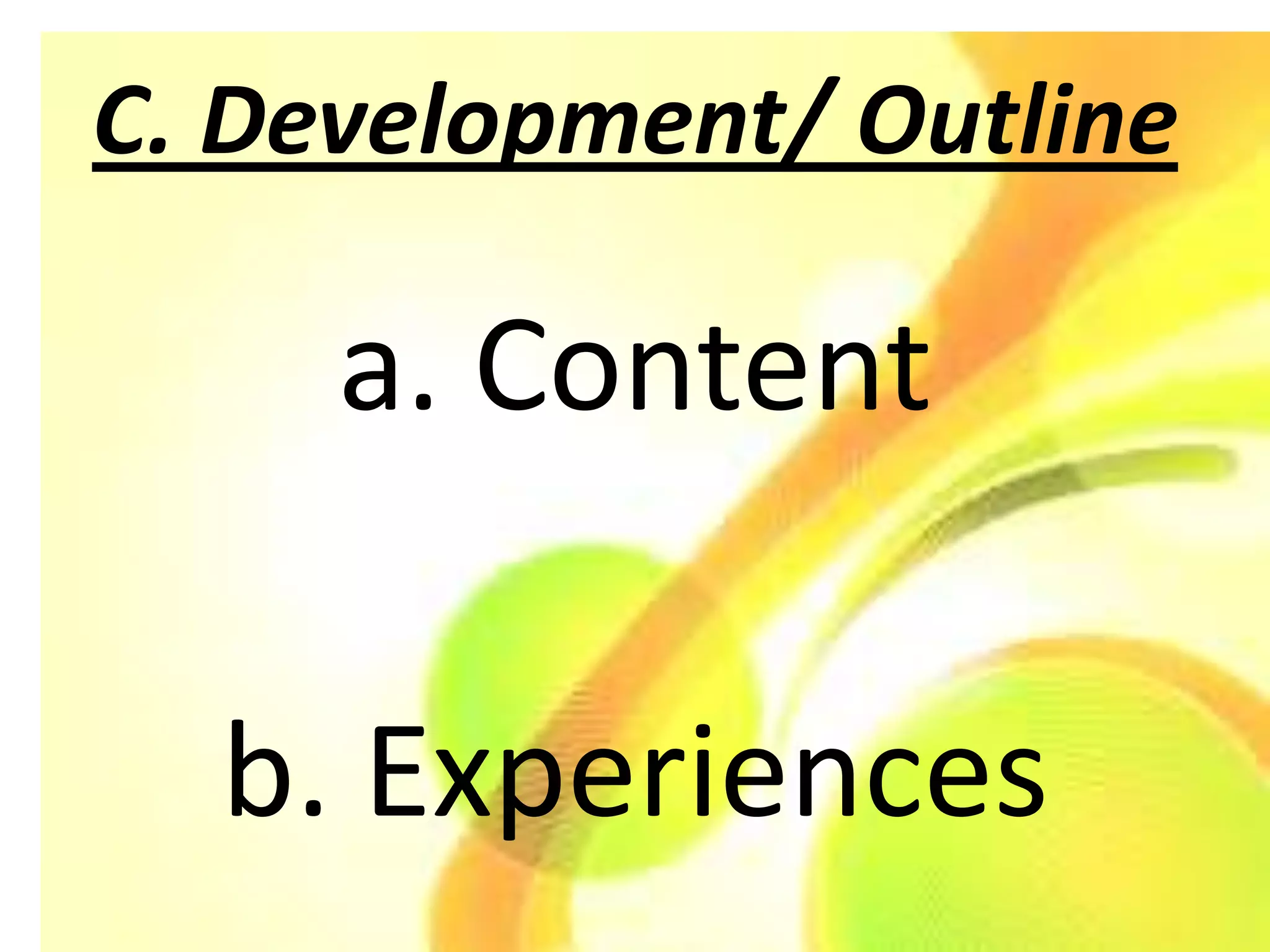 C. Development/ Outline

     a. Content

  b. Experiences
 