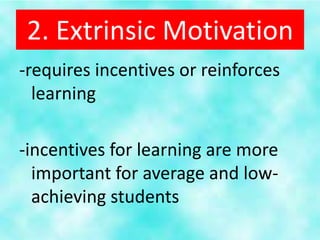 2. Extrinsic Motivation
-requires incentives or reinforces
  learning

-incentives for learning are more
  important for average and low-
  achieving students
 