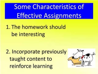 Some Characteristics of
    Effective Assignments
1. The homework should
   be interesting

2. Incorporate previously
 taught content to
 reinforce learning
 