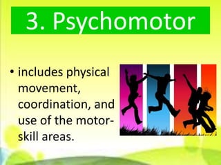 3. Psychomotor
• includes physical
  movement,
  coordination, and
  use of the motor-
  skill areas.
 