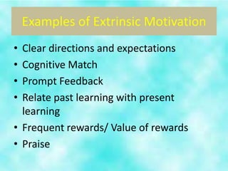Examples of Extrinsic Motivation
• Clear directions and expectations
• Cognitive Match
• Prompt Feedback
• Relate past learning with present
  learning
• Frequent rewards/ Value of rewards
• Praise
 