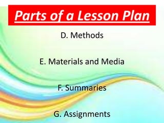 Parts of a Lesson Plan
         D. Methods

    E. Materials and Media

        F. Summaries

       G. Assignments
 