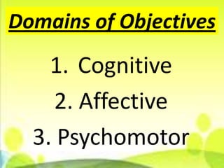 Domains of Objectives
    1. Cognitive
    2. Affective
  3. Psychomotor
 