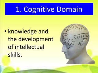 1. Cognitive Domain

• knowledge and
  the development
  of intellectual
  skills.
 