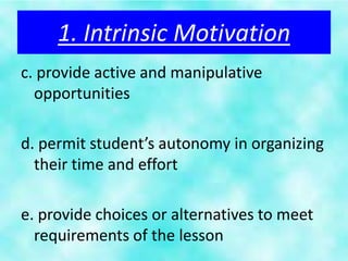 1. Intrinsic Motivation
c. provide active and manipulative
  opportunities

d. permit student’s autonomy in organizing
  their time and effort

e. provide choices or alternatives to meet
  requirements of the lesson
 
