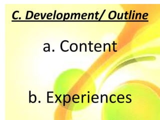 C. Development/ Outline

     a. Content

  b. Experiences
 
