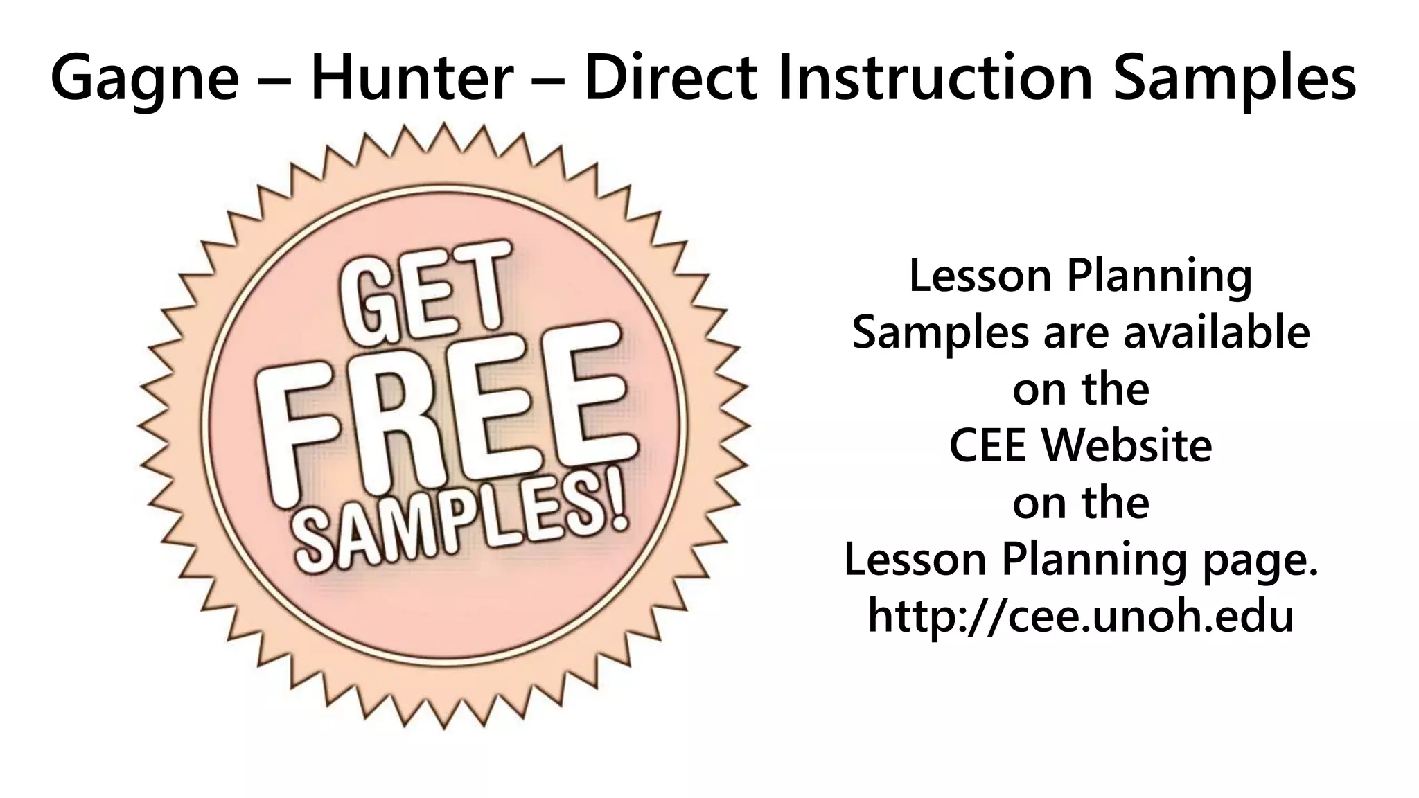 Gagne – Hunter – Direct Instruction Samples
Lesson Planning
Samples are available
on the
CEE Website
on the
Lesson Planning page.
http://cee.unoh.edu
 