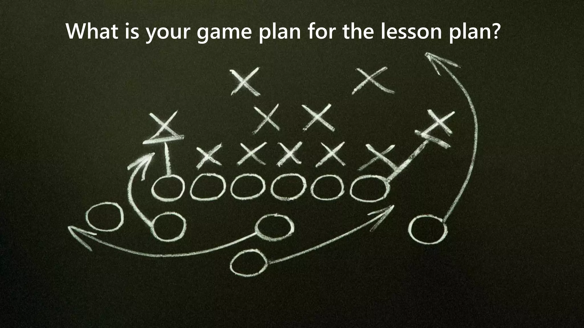 What is your game plan for the lesson plan?
 