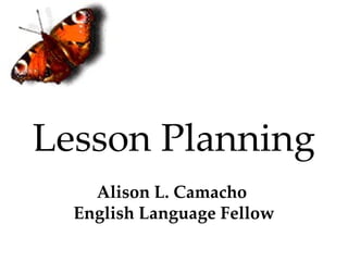 Lesson Planning Alison L. Camacho  English Language Fellow 