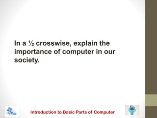 In a ½ crosswise, explain the
importance of computer in our
society.
 