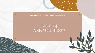 Lesson 4
ARE YOU BUSY?
 