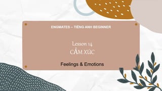 Lesson 14
CẢM XÚC
Feelings & Emotions
 