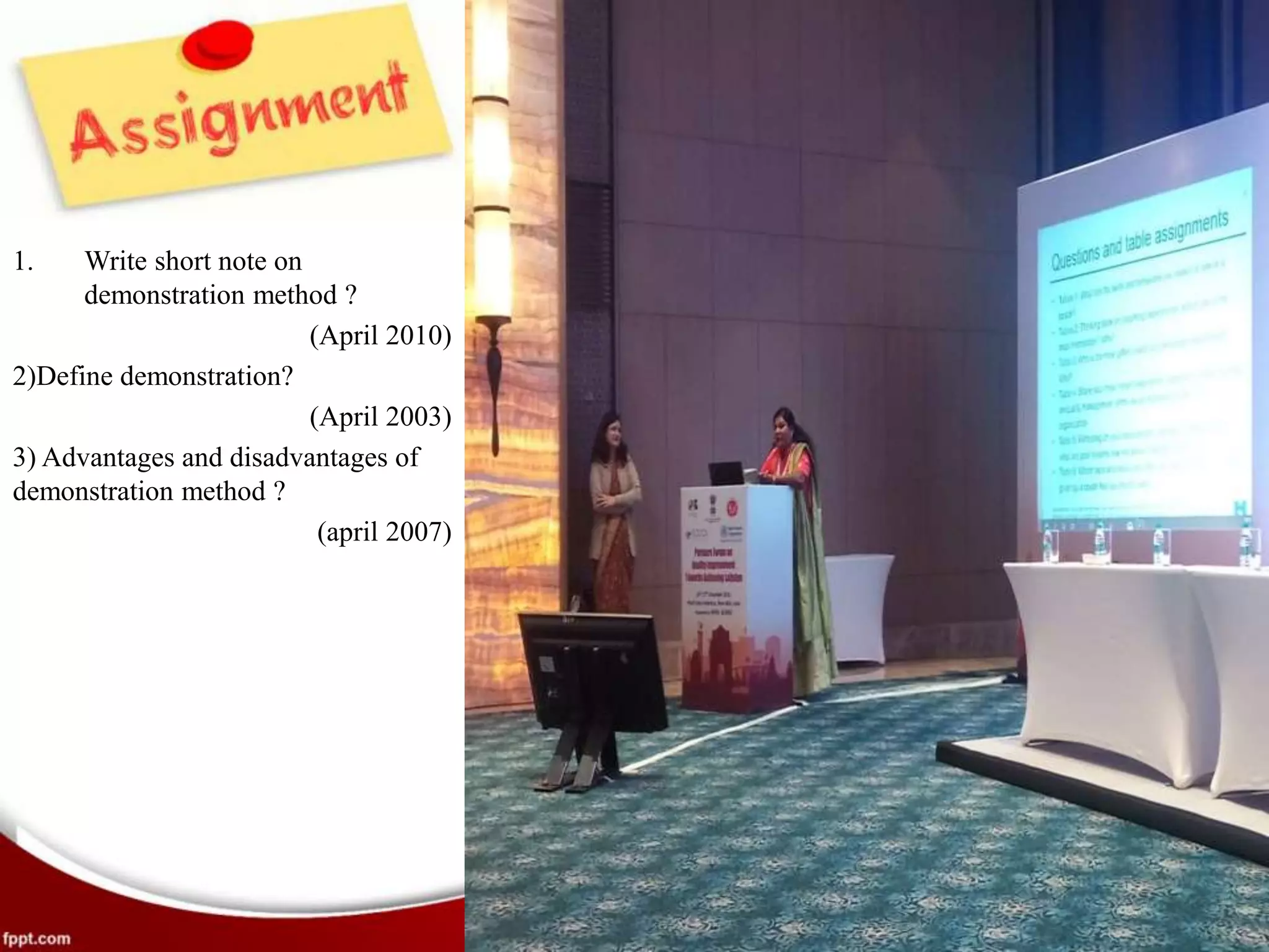 1. Write short note on
demonstration method ?
(April 2010)
2)Define demonstration?
(April 2003)
3) Advantages and disadvantages of
demonstration method ?
(april 2007)
 