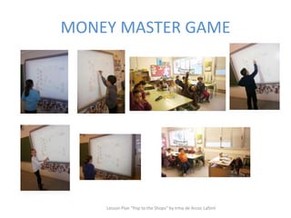 MONEY MASTER GAME
Lesson Plan "Pop to the Shops" by Irma de Arcos Lafont
 