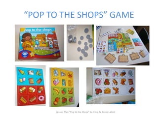 “POP TO THE SHOPS” GAME
Lesson Plan "Pop to the Shops" by Irma de Arcos Lafont
 
