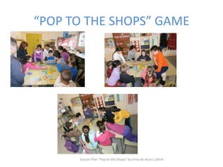 “POP TO THE SHOPS” GAME
Lesson Plan "Pop to the Shops" by Irma de Arcos Lafont
 
