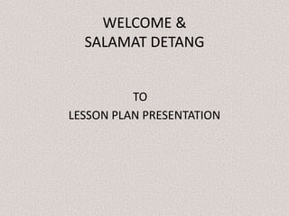 WELCOME &SALAMAT DETANG 					TO LESSON PLAN PRESENTATION 