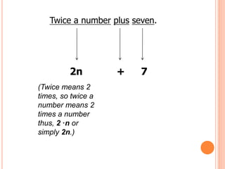 Twice a number plus seven.
2n + 7
(Twice means 2
times, so twice a
number means 2
times a number
thus, 2 ·n or
simply 2n.)
 