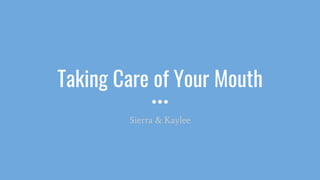 Taking Care of Your Mouth
Sierra & Kaylee
 