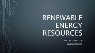 RENEWABLE
ENERGY
RESOURCES
PHILLIPA LIVINGSTON
NATALIE MCLEAN
 