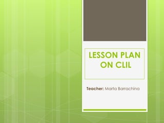 LESSON PLAN
ON CLIL
Teacher: Marta Barrachina

 