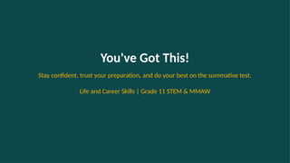 You've Got This!
Stay confident, trust your preparation, and do your best on the summative test.
Life and Career Skills | Grade 11 STEM & MMAW
 