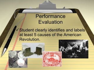 Performance Evaluation Student clearly identifies and labels at least 5 causes of the American Revolution. 