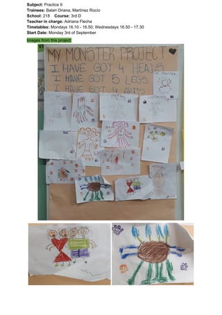 Subject: ​​Practice II
Trainees:​​ Balari Oriana, Martínez Rocío
School: ​​218 ​Course: ​​3rd D
Teacher in charge: ​​Adriana Flecha
Timetables: ​​Mondays 16.10 - 16.50; Wednesdays 16.50 - 17.30
Start Date:​​ Monday 3rd of September
Images from this project:
 