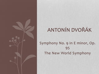 Symphony No. 9 in E minor, Op.
95
The New World Symphony
ANTONÍN DVOŘÁK
 