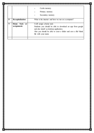 o Cache memory
o Primary memory
o Secondary memory
8 Recapitalization What is the internet and how we run on a computer?
9 Home Task or
assignments
I will assign a home task:
Students you should be able to download an app from google
and also install as desktop application.
Also you should be able to creat a folder and save a file/ blank
file with your name
 