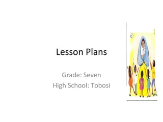 Lesson Plans Grade: Seven High School: Tobosi 