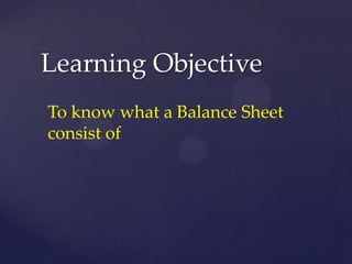 Learning Objective
To know what a Balance Sheet
consist of
 
