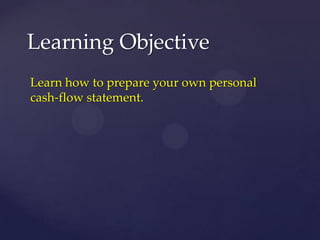 Learning Objective
Learn how to prepare your own personal
cash-flow statement.
 