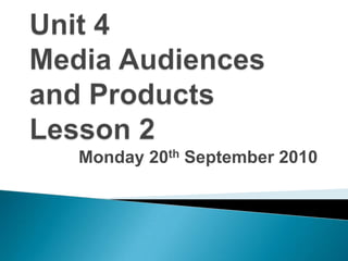 Unit 4 Media Audiences and Products Lesson 2 Monday 20th September 2010 