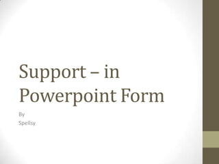 Support – in
Powerpoint Form
By
Spellsy
 