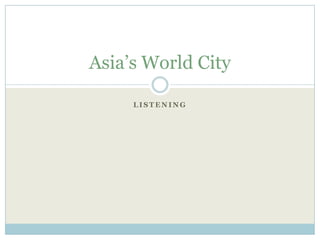 Asia’s World City

     LISTENING
 