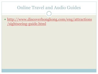 Online Travel and Audio Guides

 http://www.discoverhongkong.com/eng/attractions
 /sightseeing-guide.html
 