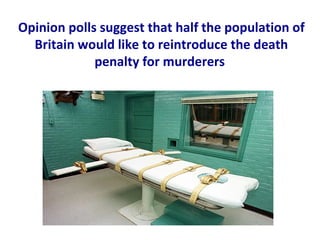 Opinion polls suggest that half the population of
  Britain would like to reintroduce the death
             penalty for murderers
 