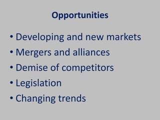 Opportunities 
• Developing and new markets 
• Mergers and alliances 
• Demise of competitors 
• Legislation 
• Changing trends 
 