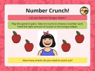 Can you feed the Hungry Helper?
Play the game in pairs. Take it in turns to choose a number card.
Feed the right amount of snacks to the hungry helper.
How many snacks do you need to count out?
Number Crunch!
 