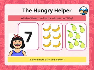 The Hungry Helper
Which of these could be the odd one out? Why?
Is there more than one answer?
7
 