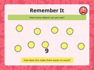 Remember It
How many objects can you see?
How does this make them easier to count?
9
 