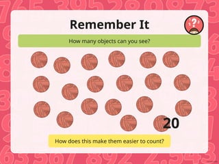 Remember It
How many objects can you see?
How does this make them easier to count?
20
 