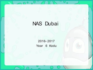 NAS Dubai
2016- 2017
Year 6 Kodu
 