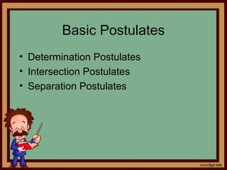 Basic Postulates
• Determination Postulates
• Intersection Postulates
• Separation Postulates
 