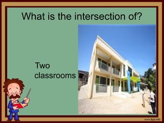 What is the intersection of?
Two
classrooms
 