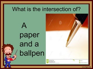 What is the intersection of?
A
paper
and a
ballpen
 