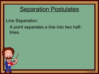 Line Separation:
A point separates a line into two half-
lines.
Separation Postulates
 