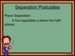 Separation Postulates
Plane Separation:
A line separates a plane into half-
planes.
 